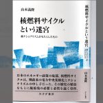 〈書評〉山本義隆『核燃料サイクルという迷宮―核ナショナリズムがもたらしたもの』